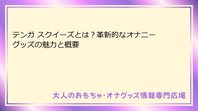 テンガ スクイーズとは?革新的なオナニーグッズの魅力と概要