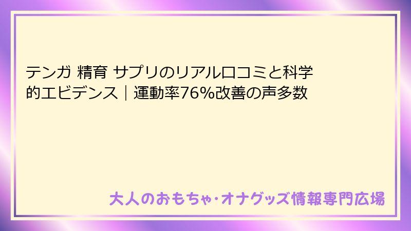 テンガ 精育 サプリのリアル口コミと科学的エビデンス|運動率76%改善の声多数