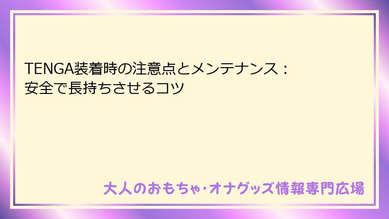 TENGA装着時の注意点とメンテナンス：安全で長持ちさせるコツ