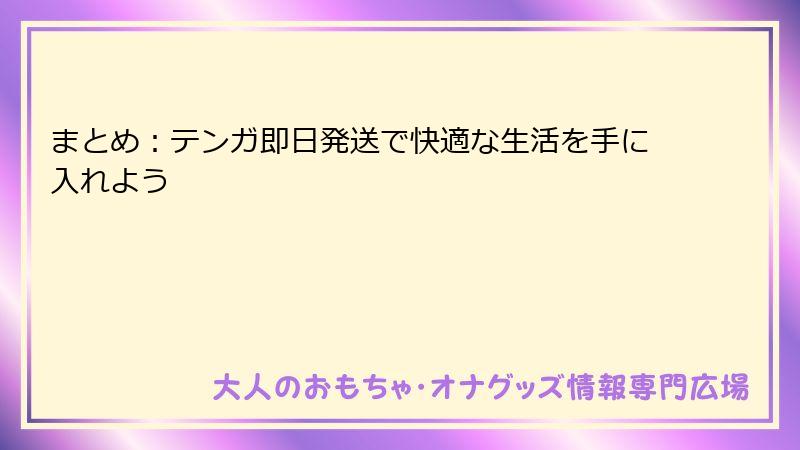 まとめ：テンガ即日発送で快適な生活を手に入れよう