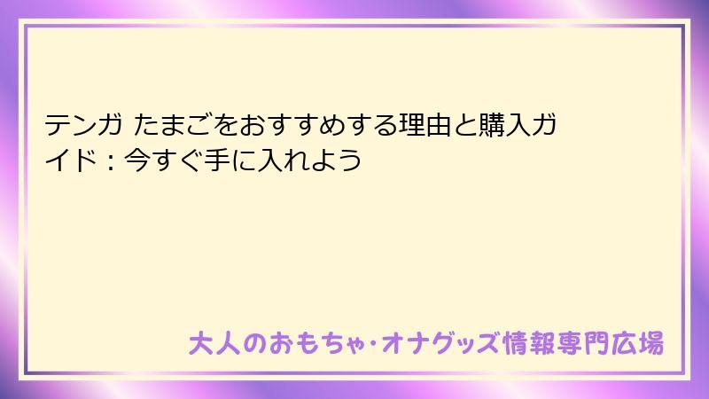 テンガ たまごをおすすめする理由と購入ガイド：今すぐ手に入れよう