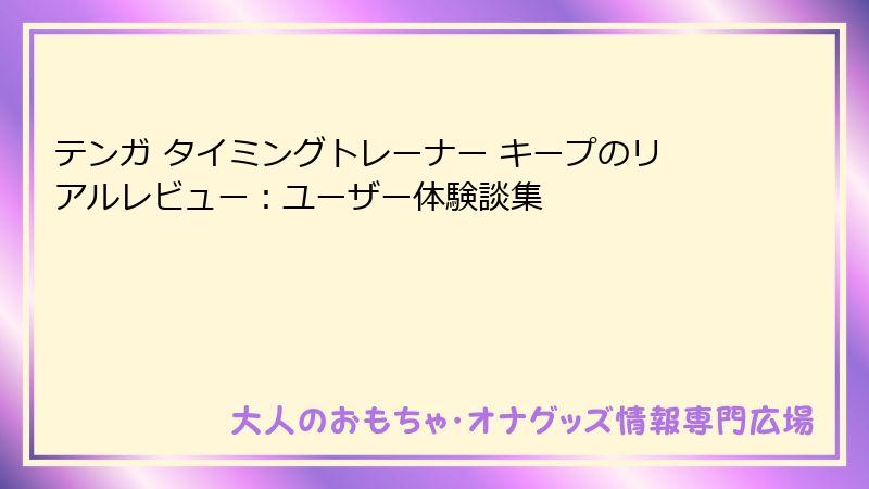 テンガ タイミングトレーナー キープのリアルレビュー:ユーザー体験談集