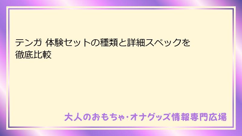 テンガ 体験セットの種類と詳細スペックを徹底比較