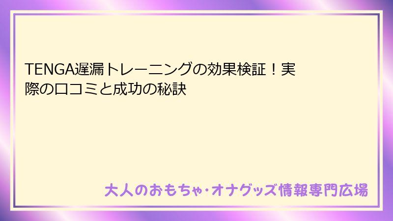 TENGA遅漏トレーニングの効果検証！実際の口コミと成功の秘訣