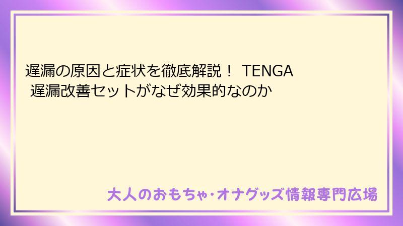 遅漏の原因と症状を徹底解説! TENGA 遅漏改善セットがなぜ効果的なのか