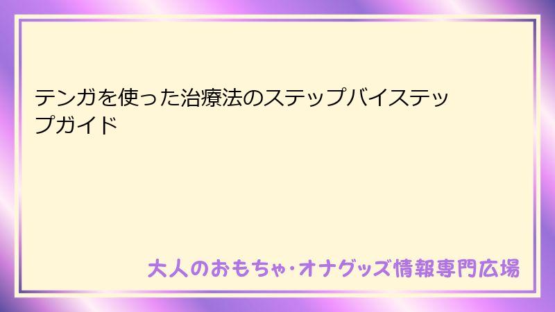 テンガを使った治療法のステップバイステップガイド