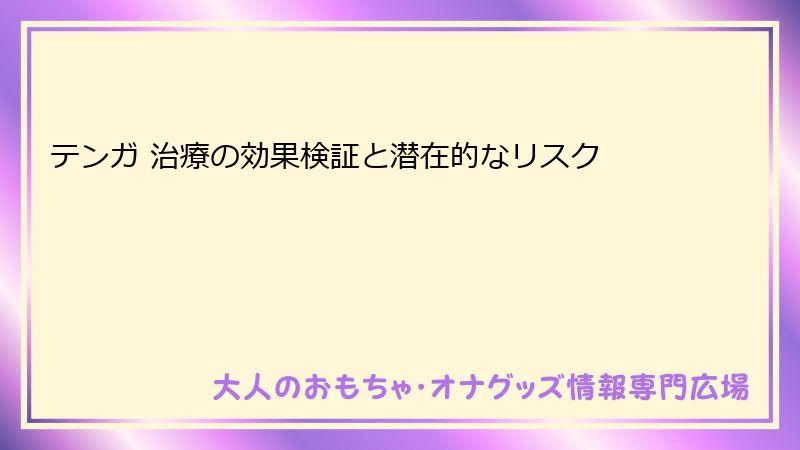 テンガ 治療の効果検証と潜在的なリスク