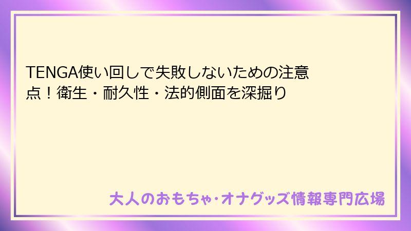 TENGA使い回しで失敗しないための注意点！衛生・耐久性・法的側面を深掘り