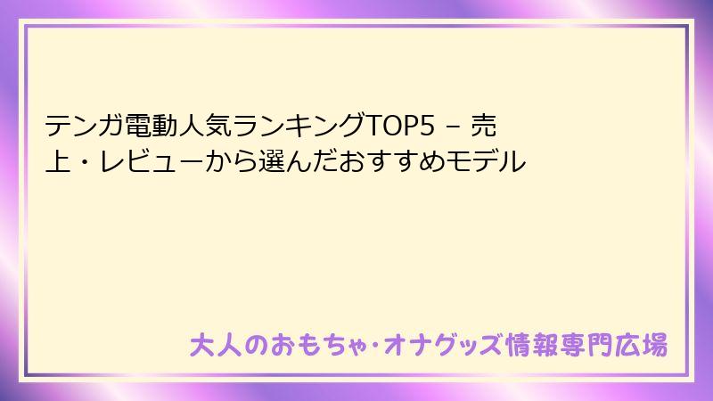 テンガ電動人気ランキングTOP5 – 売上・レビューから選んだおすすめモデル