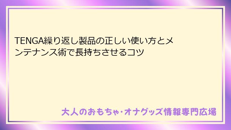 TENGA繰り返し製品の正しい使い方とメンテナンス術で長持ちさせるコツ