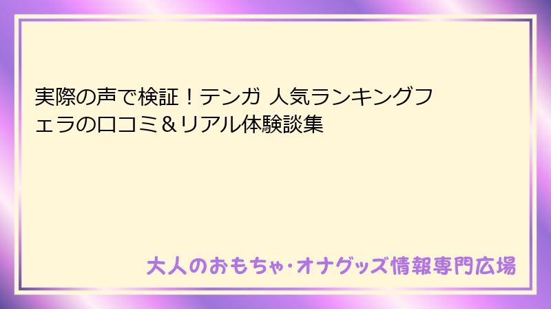 実際の声で検証！テンガ 人気ランキングフェラの口コミ＆リアル体験談集