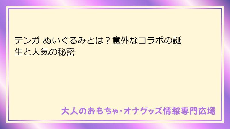 テンガ ぬいぐるみとは？意外なコラボの誕生と人気の秘密