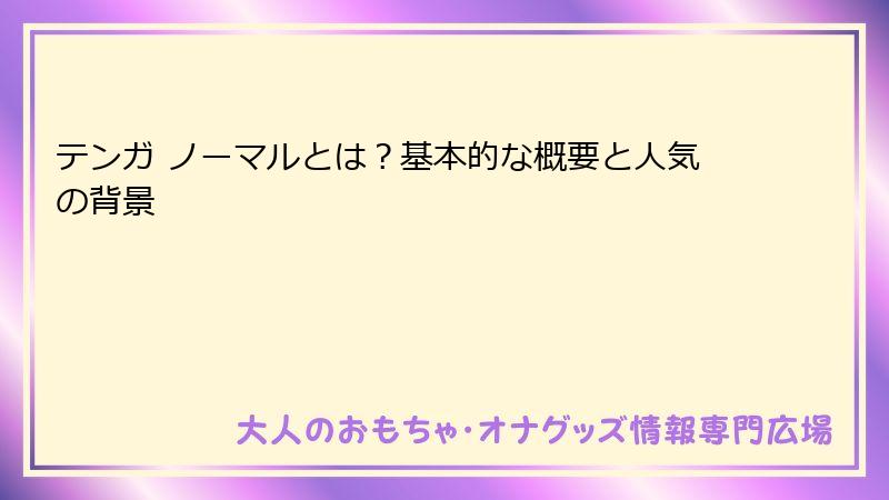 テンガ ノーマルとは？基本的な概要と人気の背景