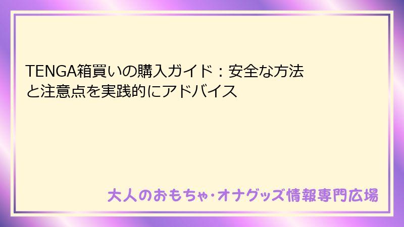 TENGA箱買いの購入ガイド：安全な方法と注意点を実践的にアドバイス