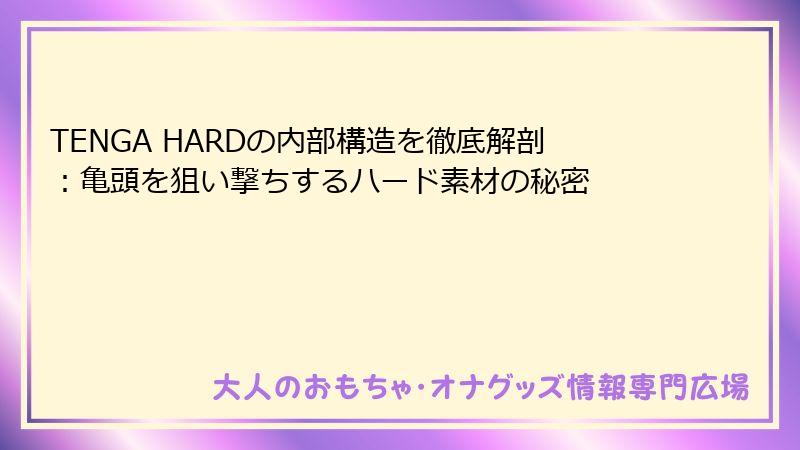 TENGA HARDの内部構造を徹底解剖：亀頭を狙い撃ちするハード素材の秘密
