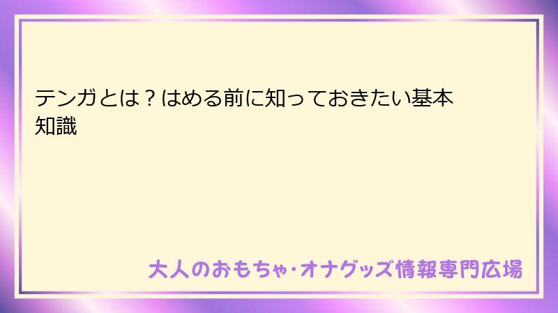 テンガとは?はめる前に知っておきたい基本知識