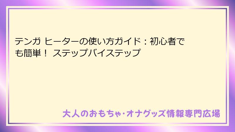 テンガ ヒーターの使い方ガイド：初心者でも簡単！ ステップバイステップ