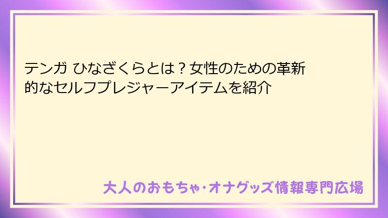 テンガ ひなざくらとは？女性のための革新的なセルフプレジャーアイテムを紹介