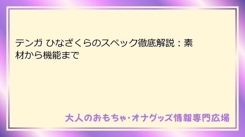 テンガ ひなざくらのスペック徹底解説：素材から機能まで