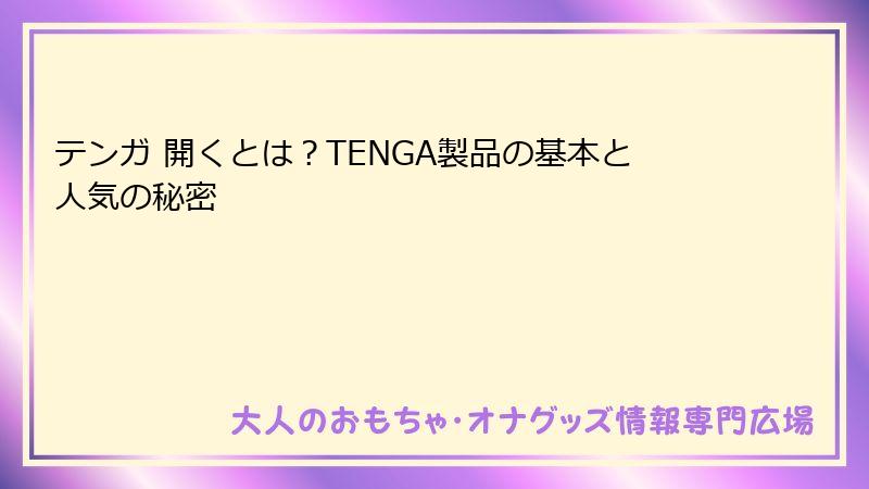 テンガ 開くとは？TENGA製品の基本と人気の秘密