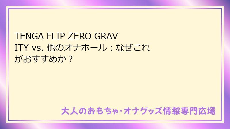 TENGA FLIP ZERO GRAVITY vs. 他のオナホール：なぜこれがおすすめか？