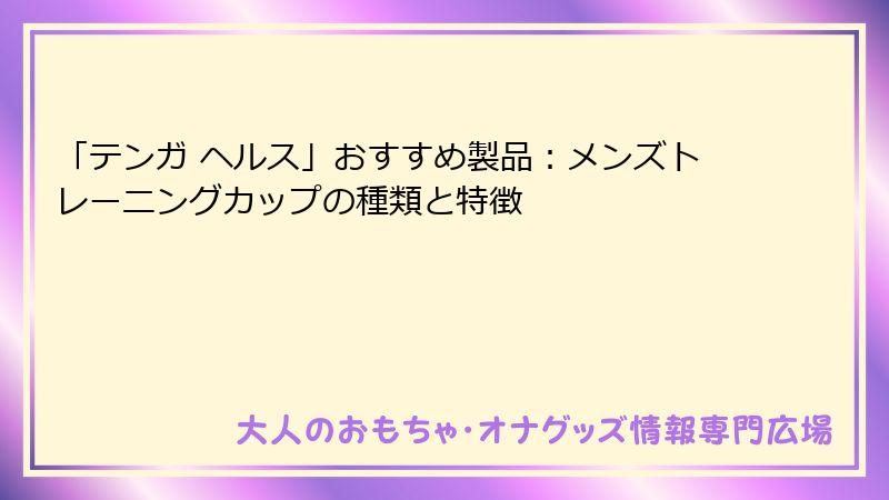 「テンガ ヘルス」おすすめ製品：メンズトレーニングカップの種類と特徴