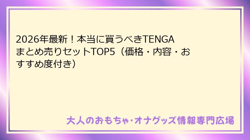 2026年最新！本当に買うべきTENGAまとめ売りセットTOP5（価格・内容・おすすめ度付き）