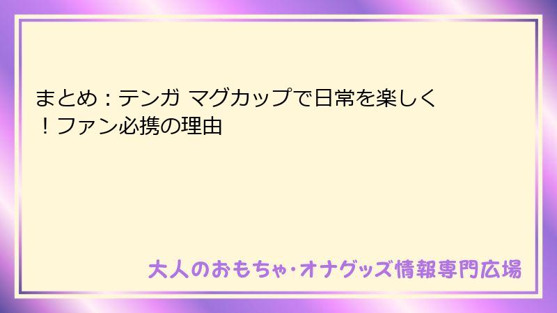まとめ：テンガ マグカップで日常を楽しく！ファン必携の理由