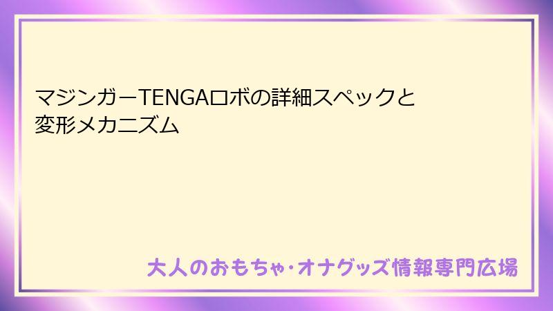 マジンガーTENGAロボの詳細スペックと変形メカニズム