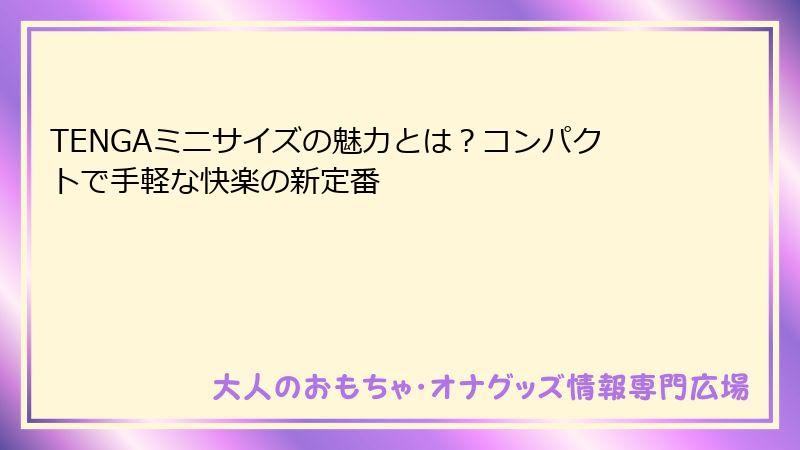 TENGAミニサイズの魅力とは？コンパクトで手軽な快楽の新定番