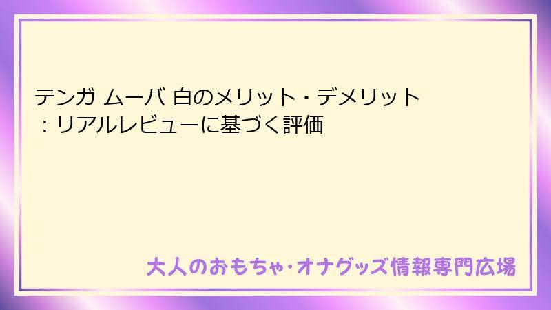 テンガ ムーバ 白のメリット・デメリット：リアルレビューに基づく評価