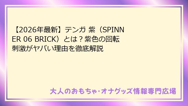 【2026年最新】テンガ 紫（SPINNER 06 BRICK）とは？紫色の回転刺激がヤバい理由を徹底解説