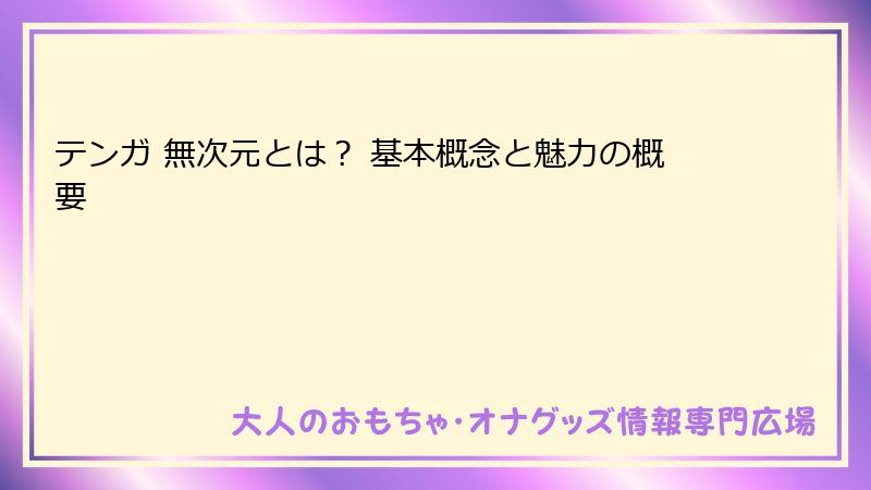 テンガ 無次元とは? 基本概念と魅力の概要