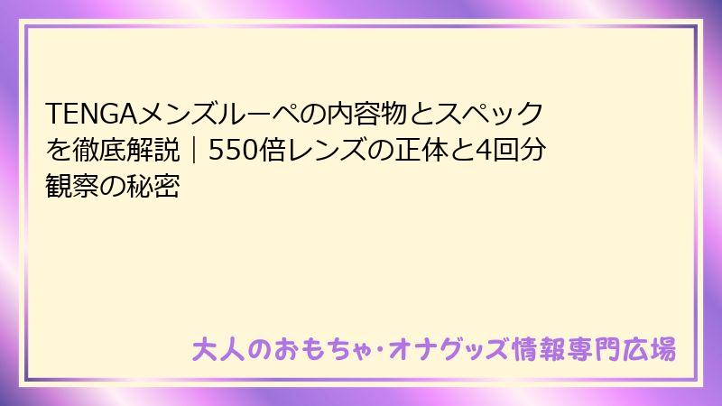TENGAメンズルーペの内容物とスペックを徹底解説｜550倍レンズの正体と4回分観察の秘密