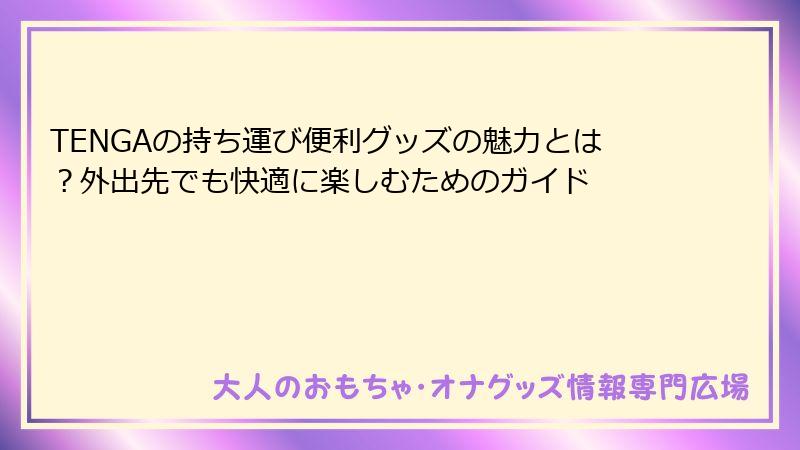 TENGAの持ち運び便利グッズの魅力とは？外出先でも快適に楽しむためのガイド