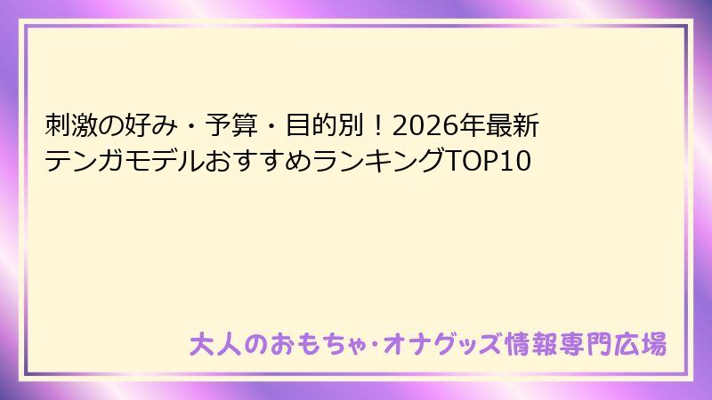 刺激の好み・予算・目的別！2026年最新テンガモデルおすすめランキングTOP10