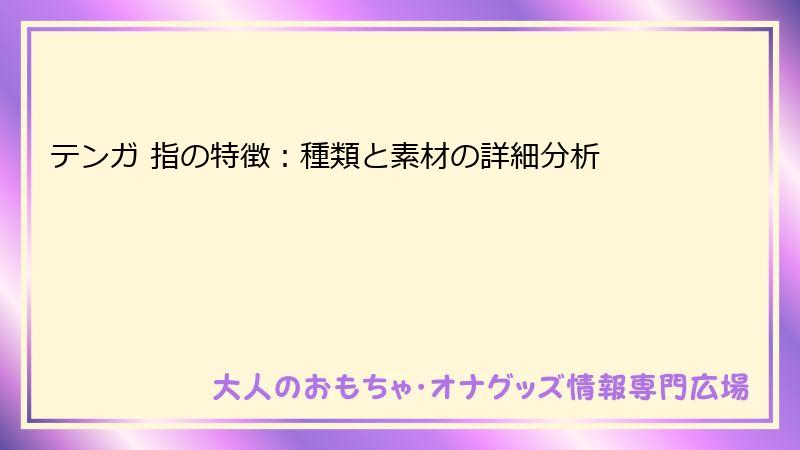 テンガ 指の特徴：種類と素材の詳細分析