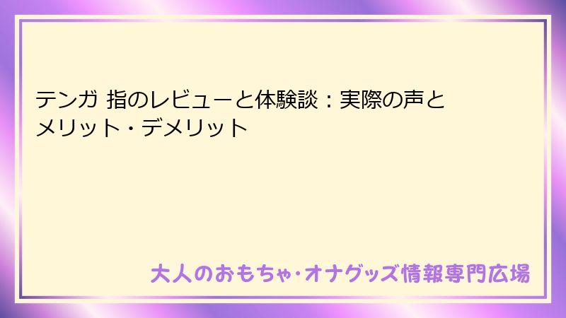 テンガ 指のレビューと体験談：実際の声とメリット・デメリット