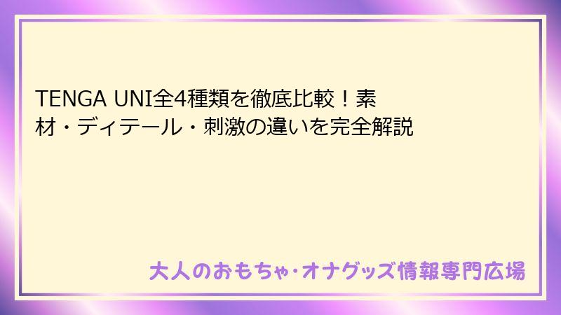 TENGA UNI全4種類を徹底比較！素材・ディテール・刺激の違いを完全解説
