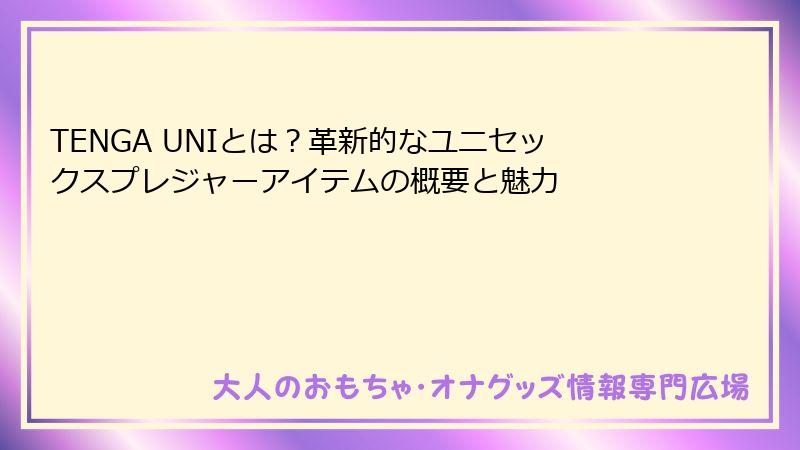 TENGA UNIとは？革新的なユニセックスプレジャーアイテムの概要と魅力