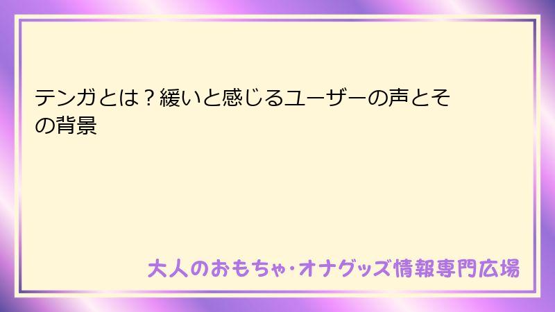 テンガとは？緩いと感じるユーザーの声とその背景