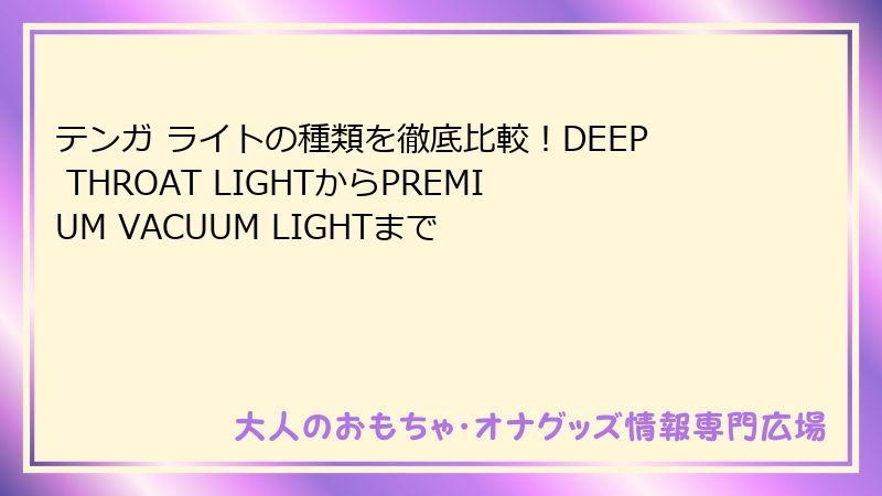 テンガ ライトの種類を徹底比較!DEEP THROAT LIGHTからPREMIUM VACUUM LIGHTまで