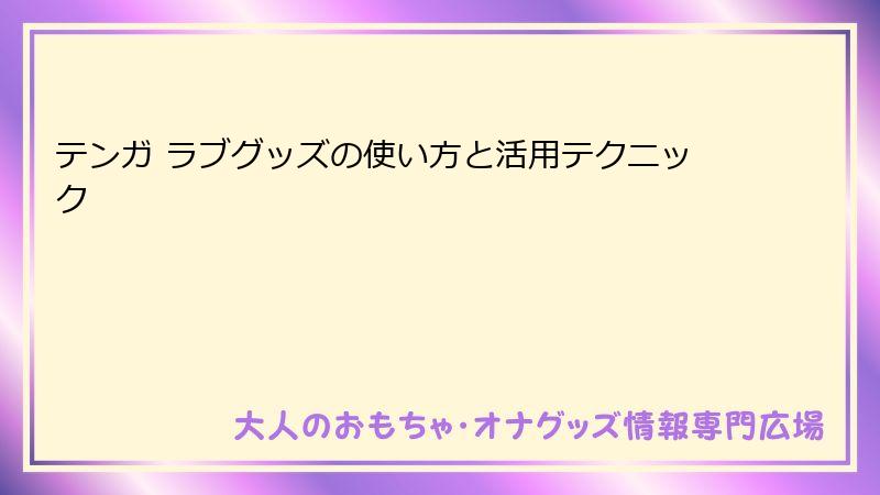 テンガ ラブグッズの使い方と活用テクニック