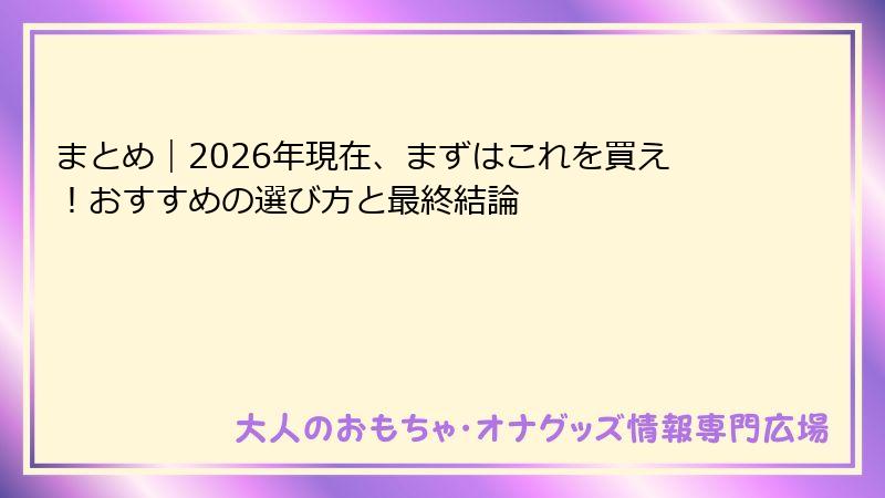 まとめ|2026年現在、まずはこれを買え!おすすめの選び方と最終結論