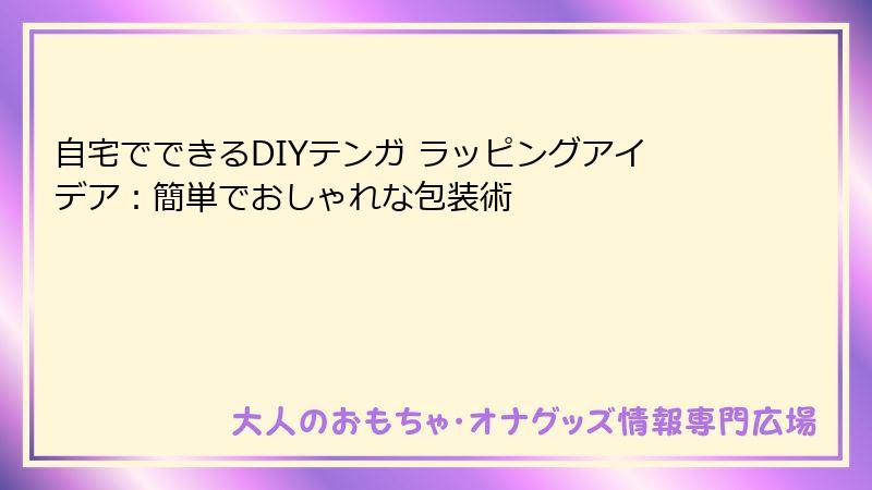 自宅でできるDIYテンガ ラッピングアイデア:簡単でおしゃれな包装術