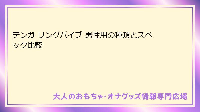 テンガ リングバイブ 男性用の種類とスペック比較