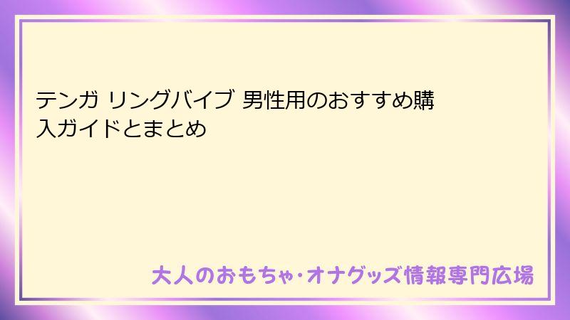 テンガ リングバイブ 男性用のおすすめ購入ガイドとまとめ
