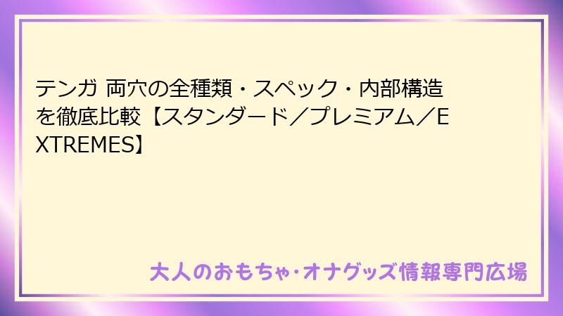 テンガ 両穴の全種類・スペック・内部構造を徹底比較【スタンダード/プレミアム/EXTREMES】