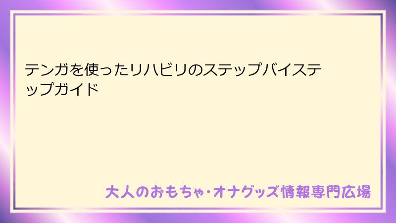 テンガを使ったリハビリのステップバイステップガイド