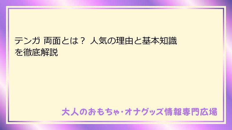 テンガ 両面とは？ 人気の理由と基本知識を徹底解説